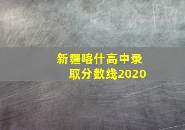 新疆喀什高中录取分数线2020