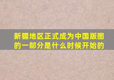 新疆地区正式成为中国版图的一部分是什么时候开始的