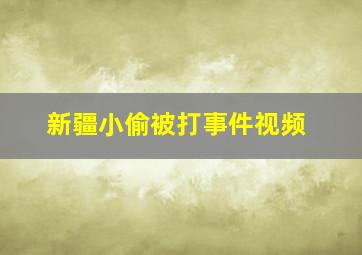 新疆小偷被打事件视频