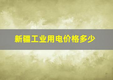 新疆工业用电价格多少