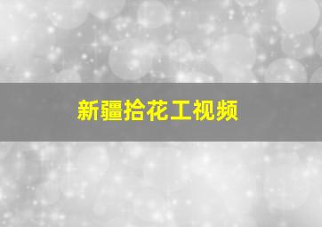 新疆拾花工视频