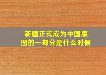 新疆正式成为中国版图的一部分是什么时候