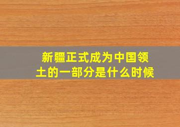 新疆正式成为中国领土的一部分是什么时候