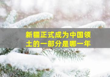 新疆正式成为中国领土的一部分是哪一年