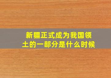 新疆正式成为我国领土的一部分是什么时候