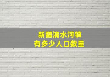 新疆清水河镇有多少人口数量