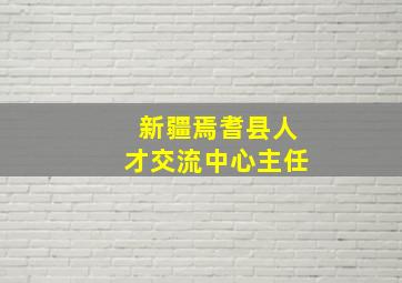 新疆焉耆县人才交流中心主任