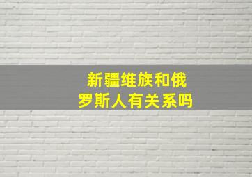 新疆维族和俄罗斯人有关系吗