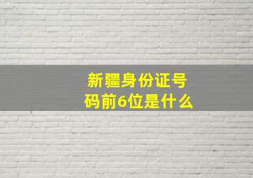 新疆身份证号码前6位是什么