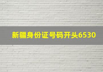 新疆身份证号码开头6530