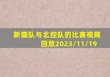 新疆队与北控队的比赛视频回放2023/11/19