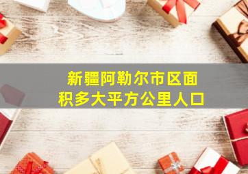 新疆阿勒尔市区面积多大平方公里人口