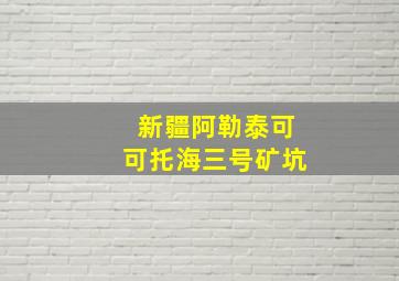 新疆阿勒泰可可托海三号矿坑