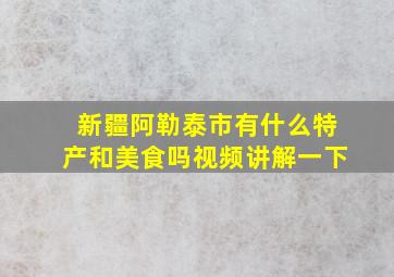 新疆阿勒泰市有什么特产和美食吗视频讲解一下