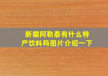 新疆阿勒泰有什么特产饮料吗图片介绍一下