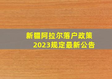 新疆阿拉尔落户政策2023规定最新公告