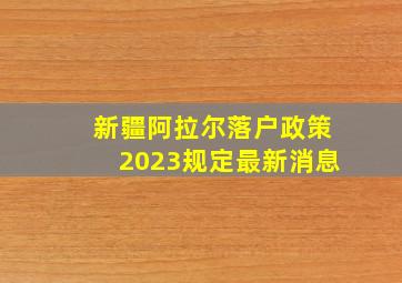 新疆阿拉尔落户政策2023规定最新消息