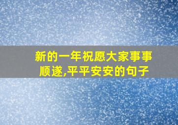 新的一年祝愿大家事事顺遂,平平安安的句子