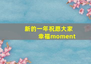 新的一年祝愿大家幸福moment