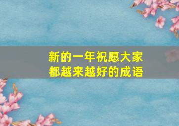 新的一年祝愿大家都越来越好的成语