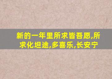 新的一年里所求皆吾愿,所求化坦途,多喜乐,长安宁