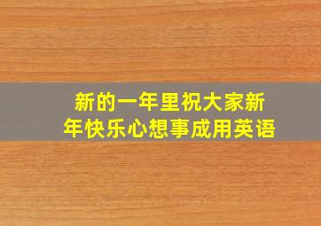 新的一年里祝大家新年快乐心想事成用英语