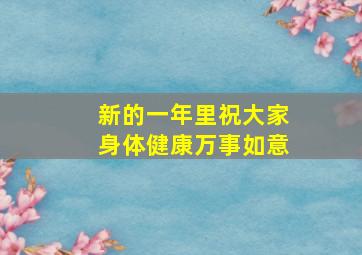 新的一年里祝大家身体健康万事如意