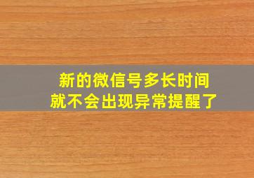 新的微信号多长时间就不会出现异常提醒了