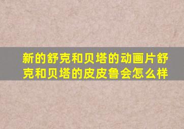 新的舒克和贝塔的动画片舒克和贝塔的皮皮鲁会怎么样