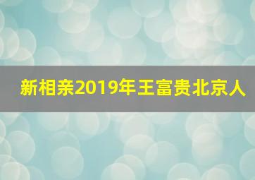 新相亲2019年王富贵北京人