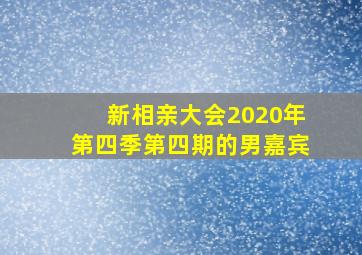 新相亲大会2020年第四季第四期的男嘉宾