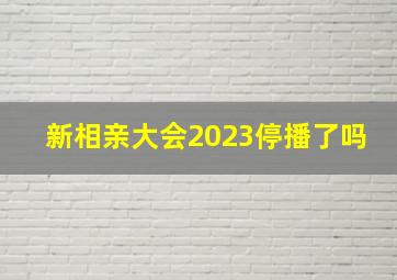 新相亲大会2023停播了吗