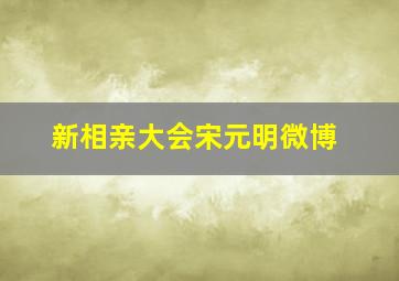 新相亲大会宋元明微博