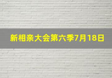 新相亲大会第六季7月18日