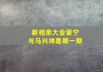 新相亲大会蒙宁与马兴坤是哪一期