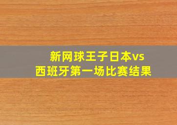 新网球王子日本vs西班牙第一场比赛结果