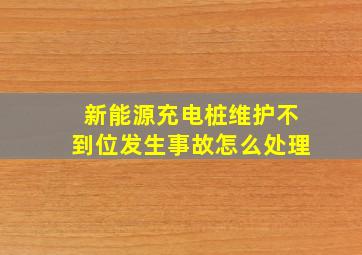 新能源充电桩维护不到位发生事故怎么处理