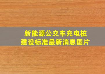 新能源公交车充电桩建设标准最新消息图片