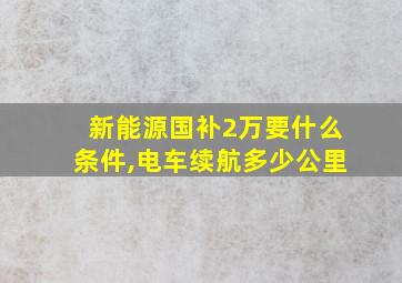 新能源国补2万要什么条件,电车续航多少公里