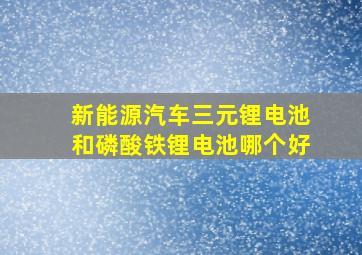 新能源汽车三元锂电池和磷酸铁锂电池哪个好