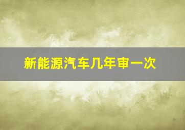 新能源汽车几年审一次