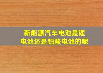 新能源汽车电池是锂电池还是铅酸电池的呢