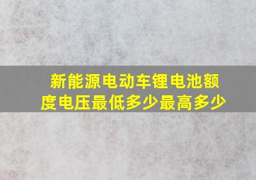 新能源电动车锂电池额度电压最低多少最高多少