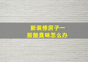 新装修房子一股酸臭味怎么办