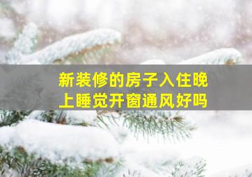 新装修的房子入住晚上睡觉开窗通风好吗