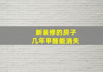 新装修的房子几年甲醛能消失