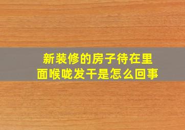 新装修的房子待在里面喉咙发干是怎么回事