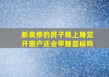 新装修的房子晚上睡觉开窗户还会甲醛超标吗