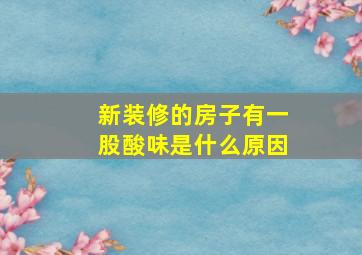 新装修的房子有一股酸味是什么原因