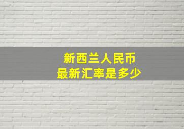 新西兰人民币最新汇率是多少